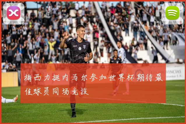 梅西力挺内马尔参加世界杯期待最佳球员同场竞技