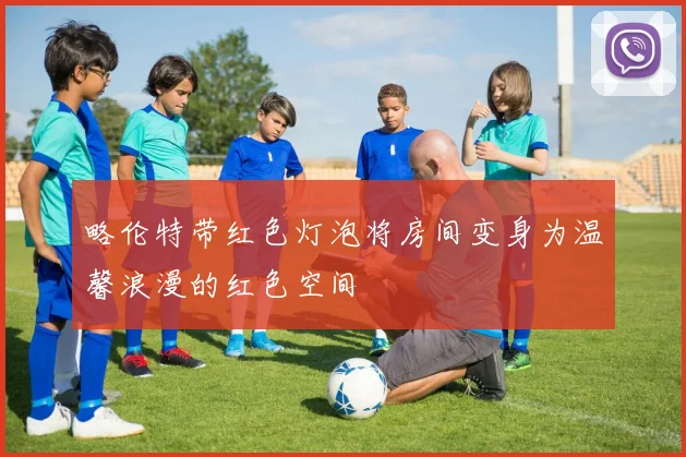 略伦特带红色灯泡将房间变身为温馨浪漫的红色空间