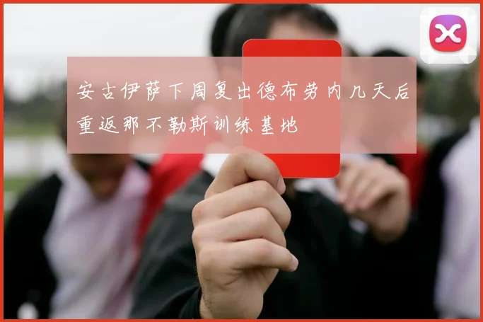 安古伊萨下周复出德布劳内几天后重返那不勒斯训练基地