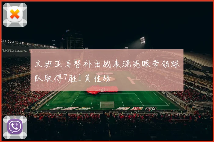 文班亚马替补出战表现亮眼带领球队取得7胜1负佳绩