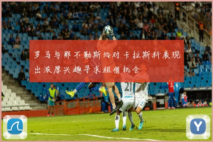 罗马与那不勒斯均对卡拉斯科表现出浓厚兴趣寻求租借机会