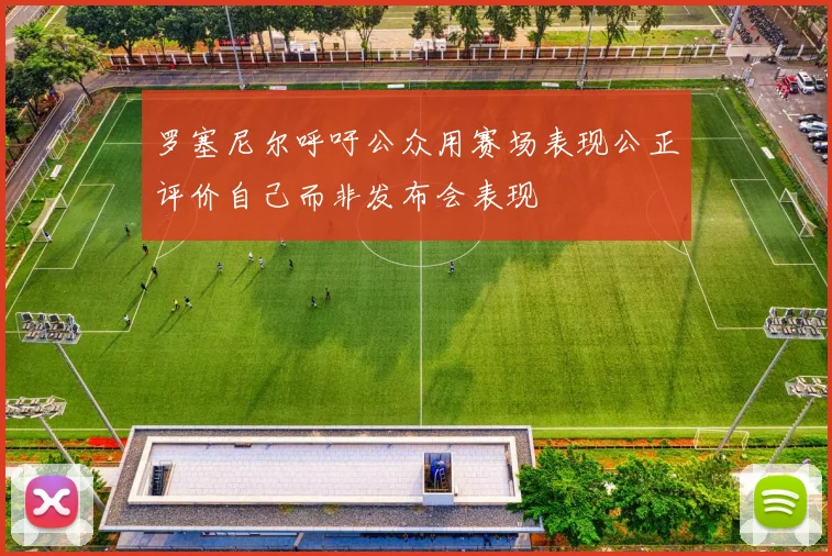 罗塞尼尔呼吁公众用赛场表现公正评价自己而非发布会表现