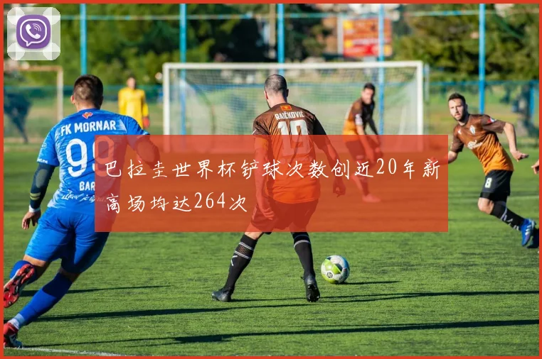 巴拉圭世界杯铲球次数创近20年新高场均达264次