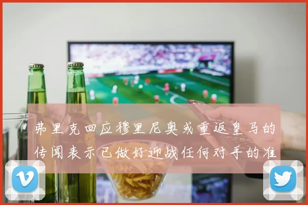 弗里克回应穆里尼奥或重返皇马的传闻表示已做好迎战任何对手的准备
