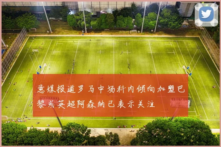 意媒报道罗马中场科内倾向加盟巴黎或英超阿森纳已表示关注