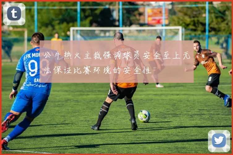 公牛热火主裁强调球员安全至上无法保证比赛环境的安全性