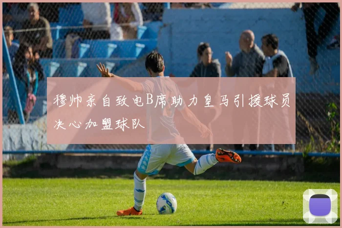 穆帅亲自致电B席助力皇马引援球员决心加盟球队