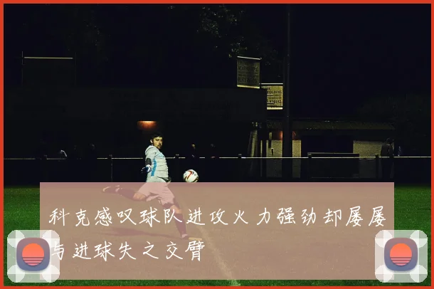 科克感叹球队进攻火力强劲却屡屡与进球失之交臂