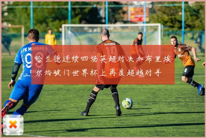 哈兰德连续四场英超对决加布里埃尔均破门世界杯上再度超越对手