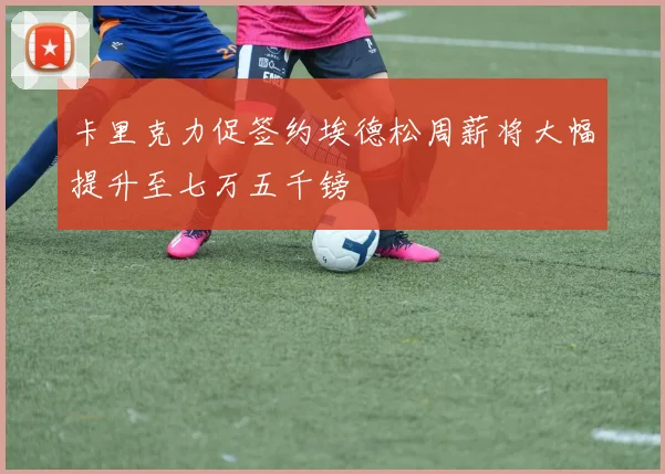 卡里克力促签约埃德松周薪将大幅提升至七万五千镑